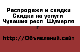 Распродажи и скидки Скидки на услуги. Чувашия респ.,Шумерля г.